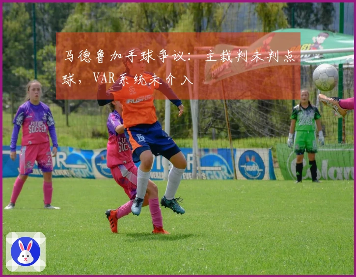 马德鲁加手球争议：主裁判未判点球，VAR系统未介入