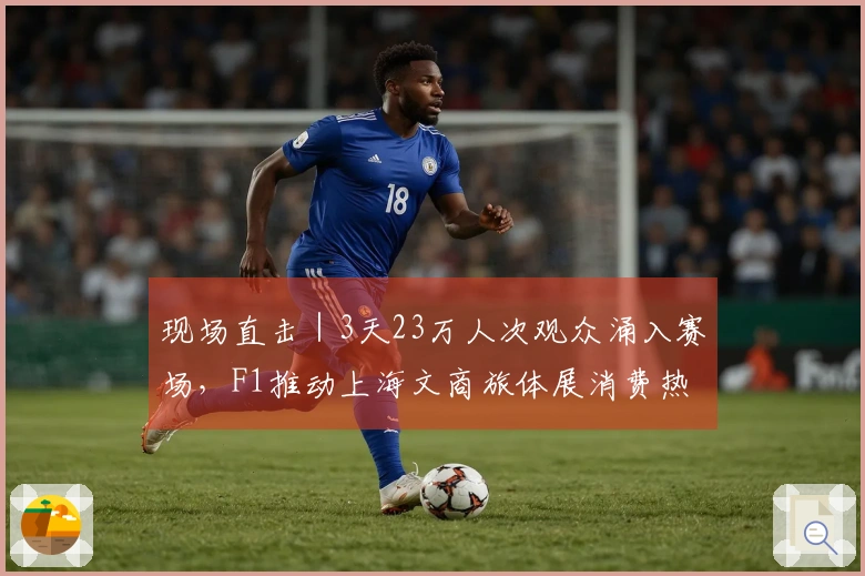 现场直击｜3天23万人次观众涌入赛场，F1推动上海文商旅体展消费热潮