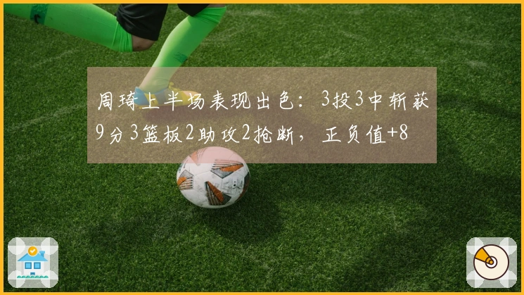 周琦上半场表现出色：3投3中斩获9分3篮板2助攻2抢断，正负值+8