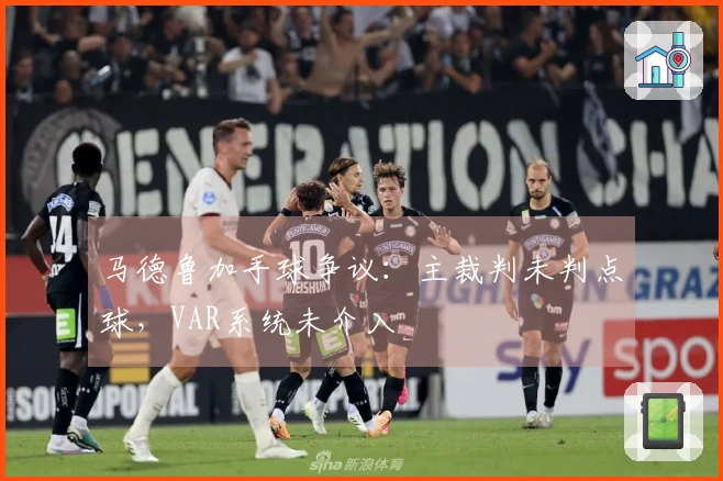 马德鲁加手球争议：主裁判未判点球，VAR系统未介入