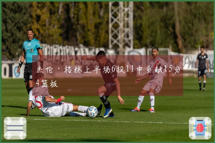 杰伦·格林上半场6投11中贡献15分4篮板