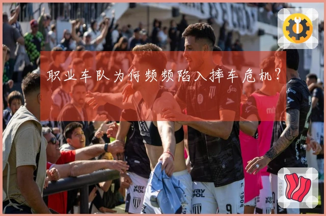 职业车队为何频频陷入摔车危机？