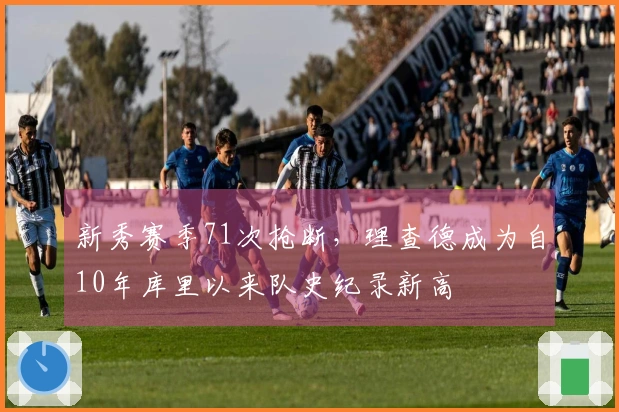 新秀赛季71次抢断，理查德成为自10年库里以来队史纪录新高