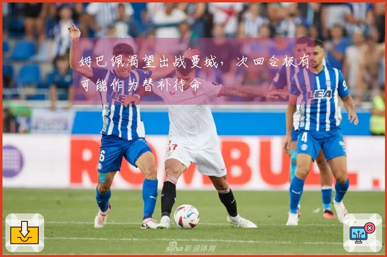 姆巴佩渴望出战曼城，次回合极有可能作为替补待命