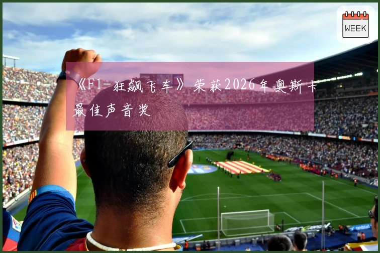 《F1-狂飙飞车》荣获2026年奥斯卡最佳声音奖