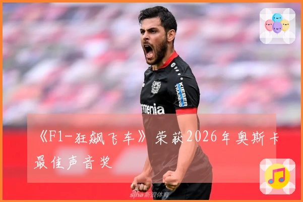 《F1-狂飙飞车》荣获2026年奥斯卡最佳声音奖