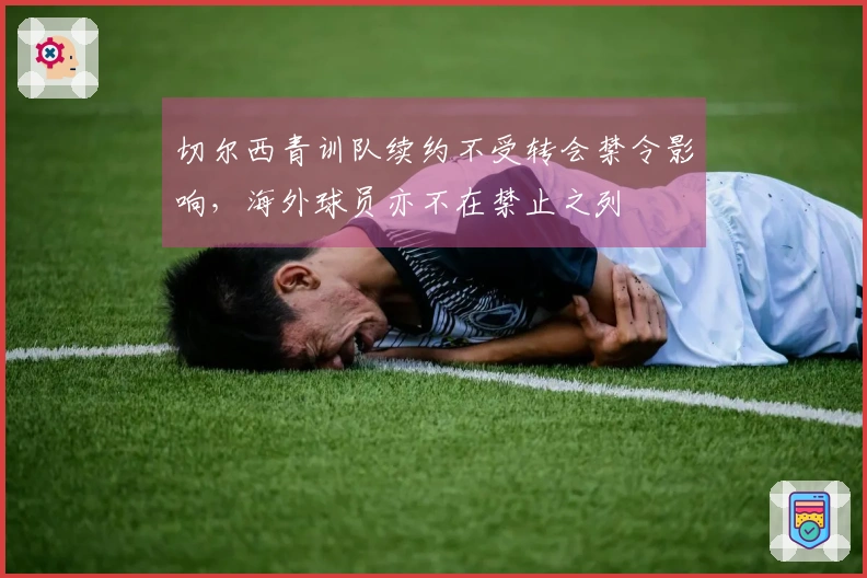 切尔西青训队续约不受转会禁令影响，海外球员亦不在禁止之列