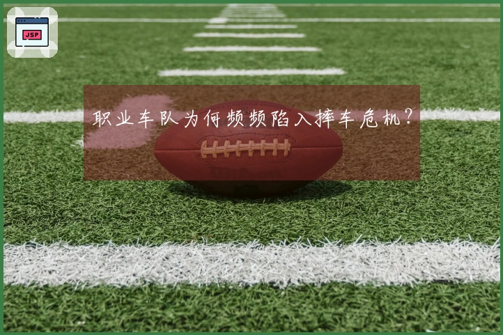 职业车队为何频频陷入摔车危机？