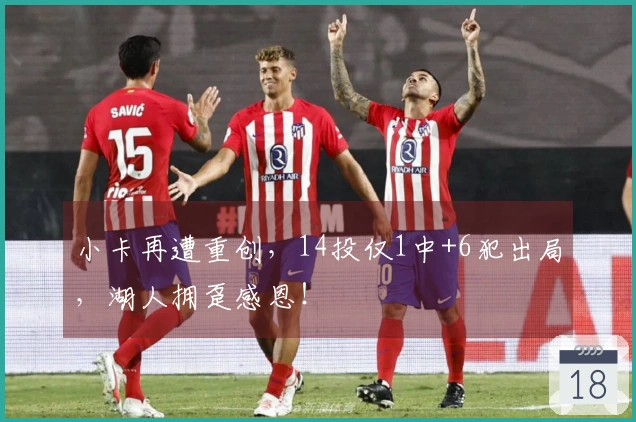 小卡再遭重创，14投仅1中+6犯出局，湖人拥趸感恩！