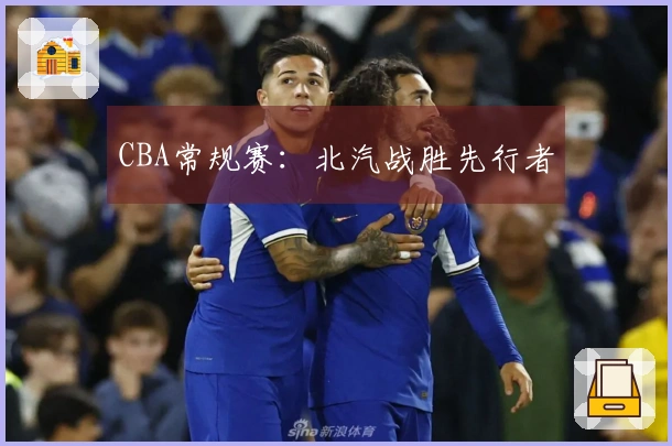CBA常规赛：北汽战胜先行者
