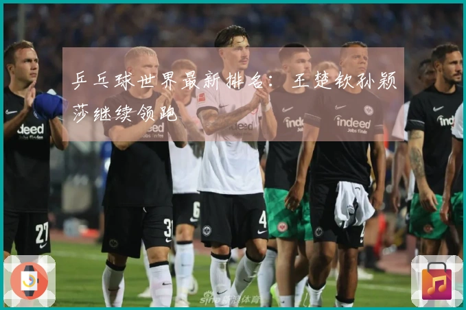 乒乓球世界最新排名：王楚钦孙颖莎继续领跑